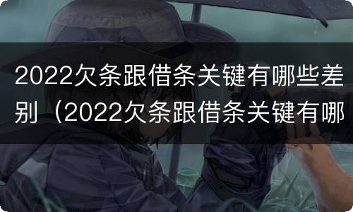 2022欠条跟借条关键有哪些差别（2022欠条跟借条关键有哪些差别呢）