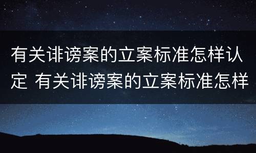 有关诽谤案的立案标准怎样认定 有关诽谤案的立案标准怎样认定呢