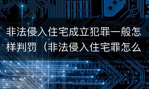 非法侵入住宅成立犯罪一般怎样判罚（非法侵入住宅罪怎么判刑）