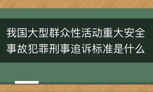 我国大型群众性活动重大安全事故犯罪刑事追诉标准是什么