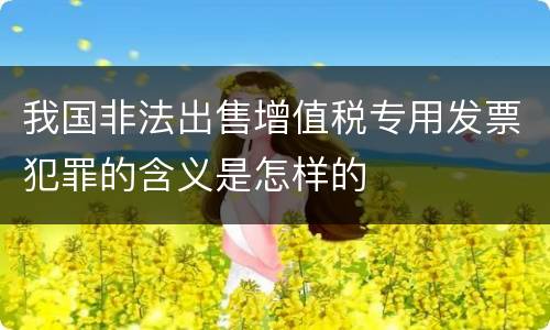 我国非法出售增值税专用发票犯罪的含义是怎样的