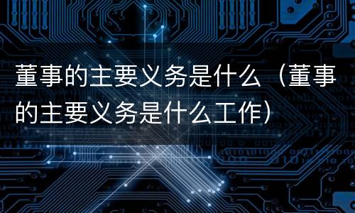 董事的主要义务是什么（董事的主要义务是什么工作）