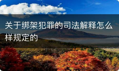 关于绑架犯罪的司法解释怎么样规定的