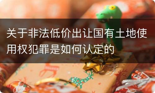 关于非法低价出让国有土地使用权犯罪是如何认定的