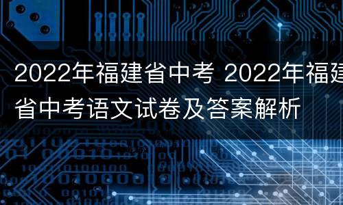 2022年福建省中考 2022年福建省中考语文试卷及答案解析