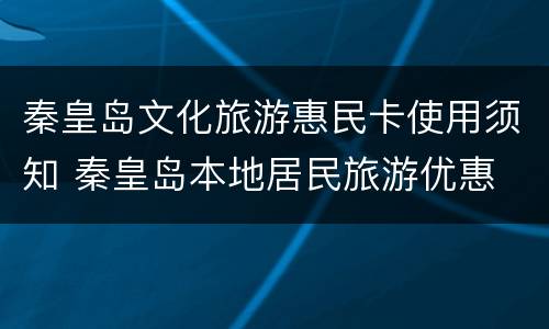 秦皇岛文化旅游惠民卡使用须知 秦皇岛本地居民旅游优惠