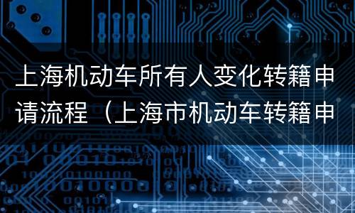 上海机动车所有人变化转籍申请流程（上海市机动车转籍申请）