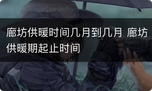 廊坊供暖时间几月到几月 廊坊供暖期起止时间