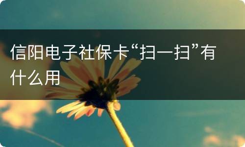 信阳电子社保卡“扫一扫”有什么用