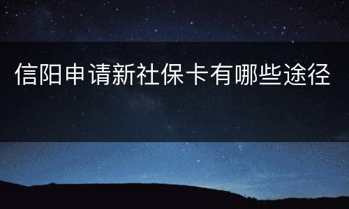 信阳申请新社保卡有哪些途径