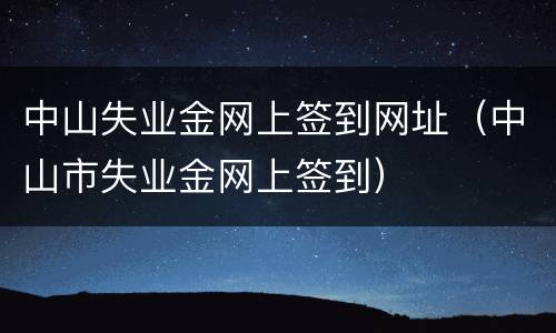 中山失业金网上签到网址（中山市失业金网上签到）