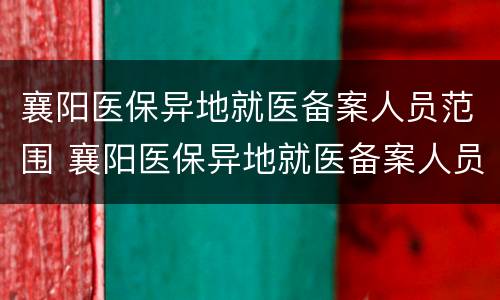 襄阳医保异地就医备案人员范围 襄阳医保异地就医备案人员范围有哪些