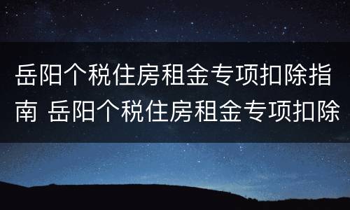 岳阳个税住房租金专项扣除指南 岳阳个税住房租金专项扣除指南最新