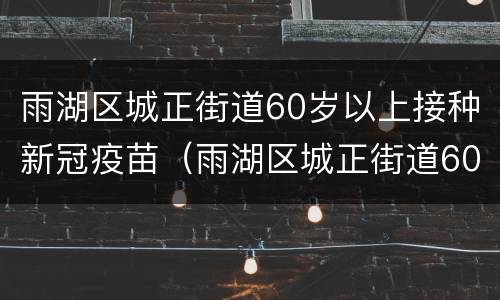 雨湖区城正街道60岁以上接种新冠疫苗（雨湖区城正街道60岁以上接种新冠疫苗接种点）