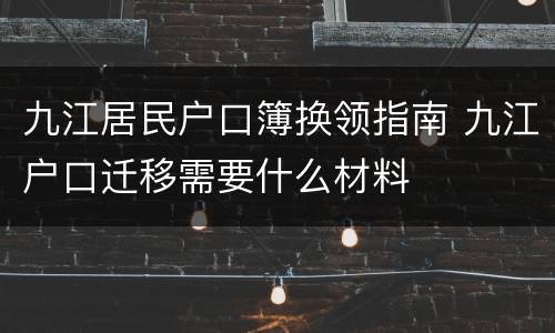 九江居民户口簿换领指南 九江户口迁移需要什么材料