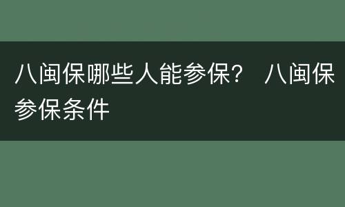 八闽保哪些人能参保？ 八闽保参保条件
