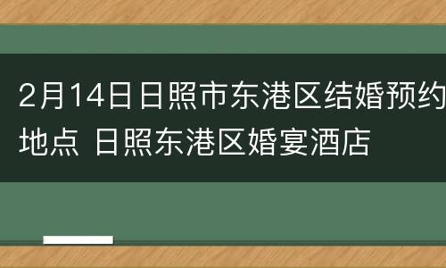 2月14日日照市东港区结婚预约地点 日照东港区婚宴酒店