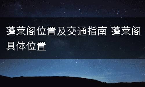 蓬莱阁位置及交通指南 蓬莱阁具体位置