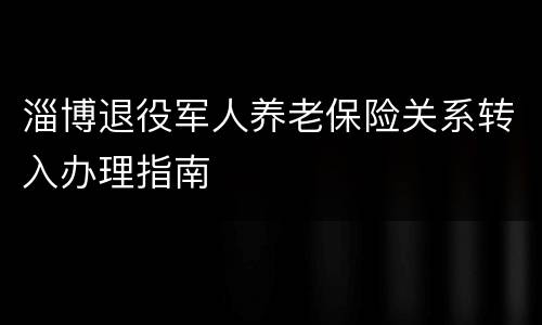 淄博退役军人养老保险关系转入办理指南