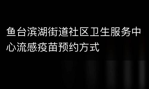 鱼台滨湖街道社区卫生服务中心流感疫苗预约方式