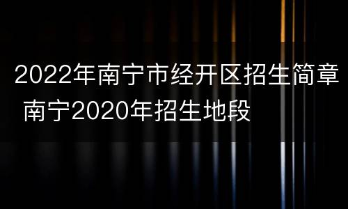 2022年南宁市经开区招生简章 南宁2020年招生地段