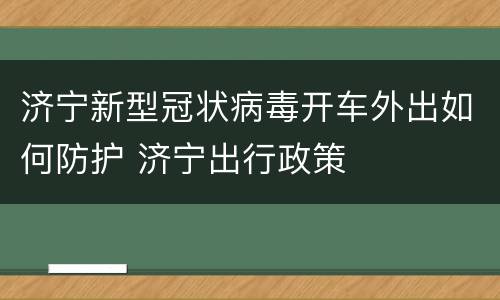 济宁新型冠状病毒开车外出如何防护 济宁出行政策