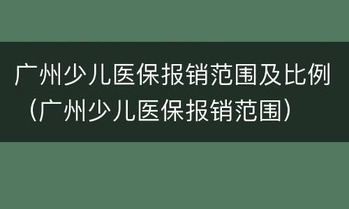 广州少儿医保报销范围及比例（广州少儿医保报销范围）
