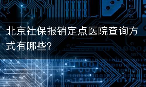 北京社保报销定点医院查询方式有哪些？