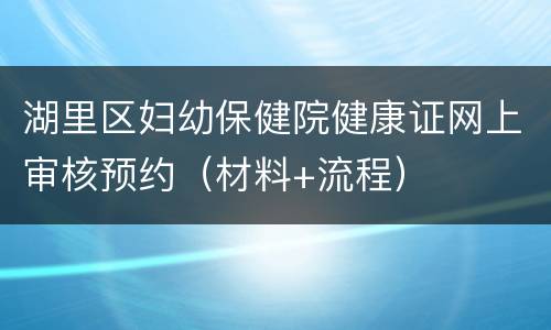 湖里区妇幼保健院健康证网上审核预约（材料+流程）