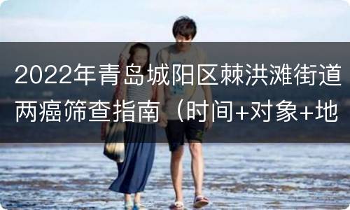 2022年青岛城阳区棘洪滩街道两癌筛查指南（时间+对象+地点）
