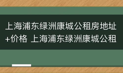 上海浦东绿洲康城公租房地址+价格 上海浦东绿洲康城公租房地址 价格表