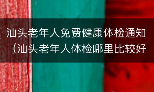 汕头老年人免费健康体检通知（汕头老年人体检哪里比较好）