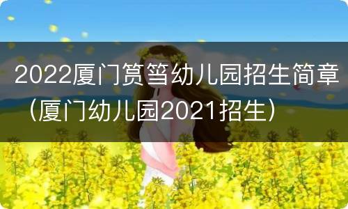 2022厦门筼筜幼儿园招生简章（厦门幼儿园2021招生）