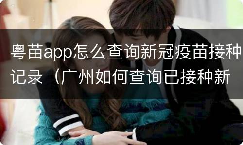 粤苗app怎么查询新冠疫苗接种记录（广州如何查询已接种新冠疫苗记录）