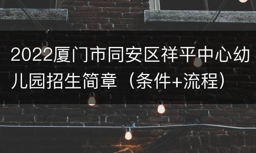 2022厦门市同安区祥平中心幼儿园招生简章（条件+流程）