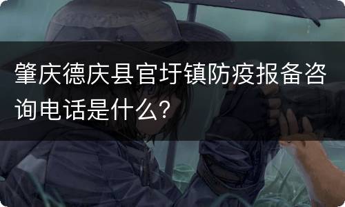 肇庆德庆县官圩镇防疫报备咨询电话是什么？