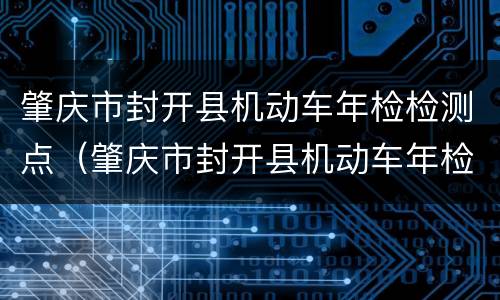 肇庆市封开县机动车年检检测点（肇庆市封开县机动车年检检测点地址）