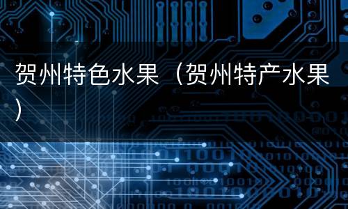 贺州特色水果（贺州特产水果）