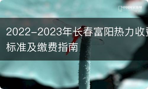 2022-2023年长春富阳热力收费标准及缴费指南