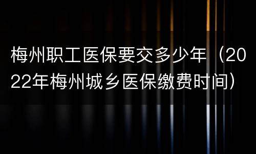 梅州职工医保要交多少年（2022年梅州城乡医保缴费时间）