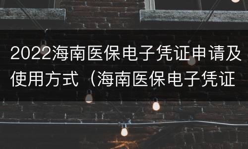 2022海南医保电子凭证申请及使用方式（海南医保电子凭证怎么添加家庭成员）