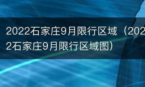 2022石家庄9月限行区域（2022石家庄9月限行区域图）