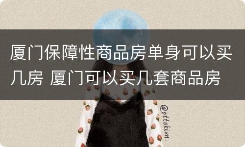 厦门保障性商品房单身可以买几房 厦门可以买几套商品房