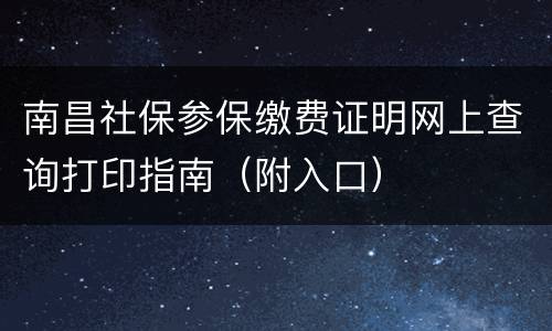 南昌社保参保缴费证明网上查询打印指南（附入口）