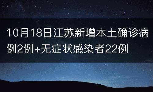 10月18日江苏新增本土确诊病例2例+无症状感染者22例