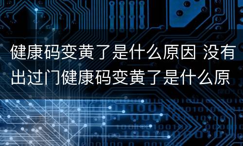 健康码变黄了是什么原因 没有出过门健康码变黄了是什么原因