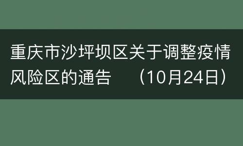 重庆市沙坪坝区关于调整疫情风险区的通告​（10月24日）