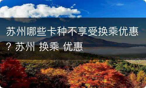 苏州哪些卡种不享受换乘优惠? 苏州 换乘 优惠