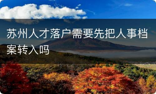 苏州人才落户需要先把人事档案转入吗