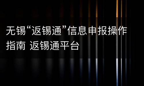 无锡“返锡通”信息申报操作指南 返锡通平台